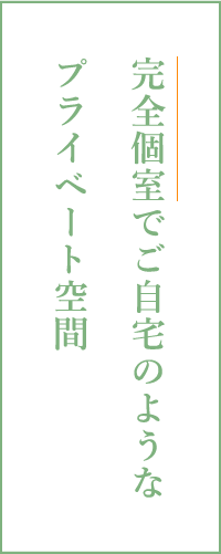 完全個室でご自宅のようなプライベート空間